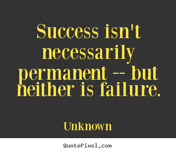 Unknown photo quote - Success isn't necessarily permanent -- but neither is failure. - Success quotes