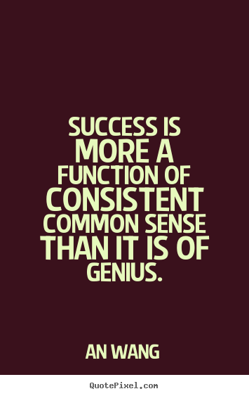 Quotes about success - Success is more a function of consistent common sense..