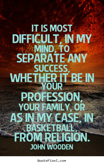 It is most difficult, in my mind, to separate any success, whether.. John Wooden  success quotes