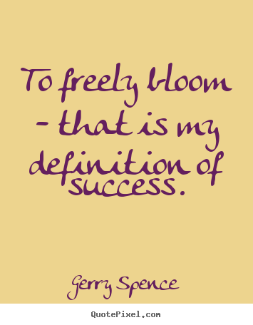 Success quotes - To freely bloom - that is my definition of success.