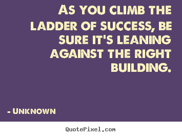 As you climb the ladder of success, be sure it's leaning.. Unknown great success quotes