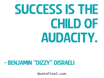 Benjamin "Dizzy" Disraeli picture quotes - Success is the child of audacity. - Success quotes