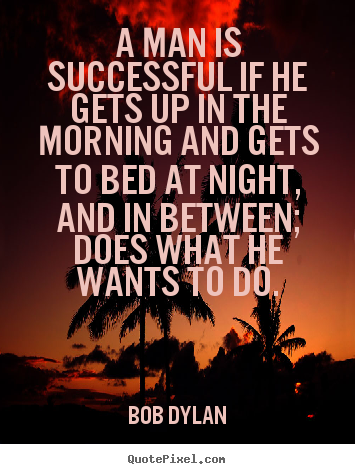 Success quote - A man is successful if he gets up in the morning and gets to..