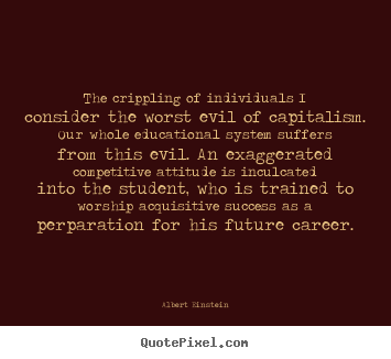 Quote about success - The crippling of individuals i consider the worst evil of capitalism...
