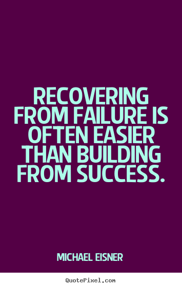 Quotes about success - Recovering from failure is often easier than building from..