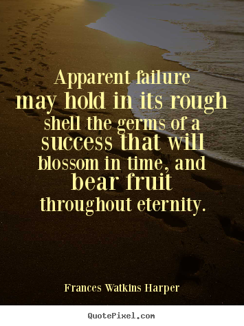 Apparent failure may hold in its rough shell the germs of.. Frances Watkins Harper greatest success sayings