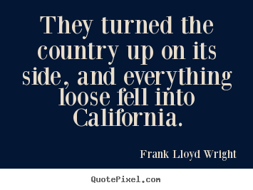 They turned the country up on its side, and everything.. Frank Lloyd Wright popular success quote