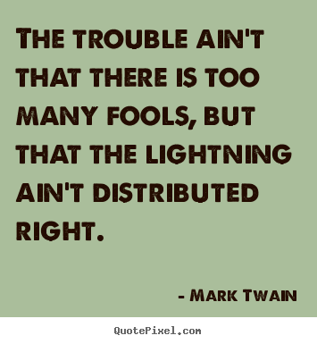 Mark Twain picture quotes - The trouble ain't that there is too many fools, but.. - Success quotes