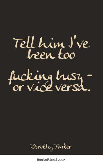 Tell him i've been too fucking busy - or vice versa. Dorothy Parker popular success sayings