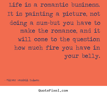 Life is a romantic business. it is painting a picture, not doing a sum-but.. Oliver Wendell Holmes greatest success quotes
