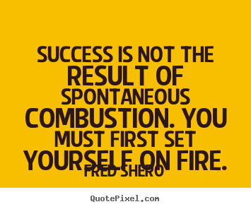 Success is not the result of spontaneous.. Fred Shero best success quote