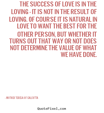 How to design picture quotes about success - The success of love is in the loving - it is not..