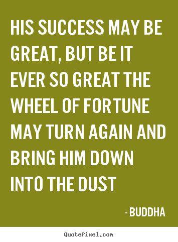 His success may be great, but be it ever.. Buddha  success quote