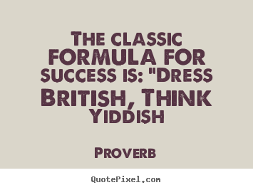 Proverb photo quotes - The classic formula for success is: "dress british,.. - Success quotes