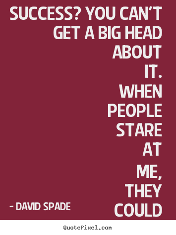 David Spade picture quotes - Success? you can't get a big head about it. when people stare at me,.. - Success sayings