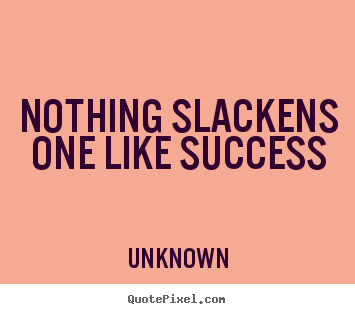 Nothing slackens one like success Unknown famous success quote