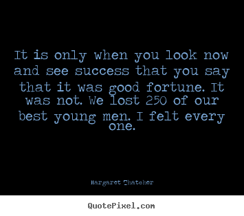 Quotes about success - It is only when you look now and see success that..