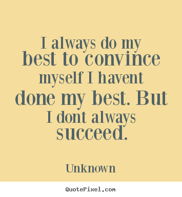 Success quote - I always do my best to convince myself i havent done my best...