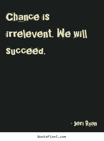 Chance is irrelevent. we will succeed. Jeri Ryan best success quotes