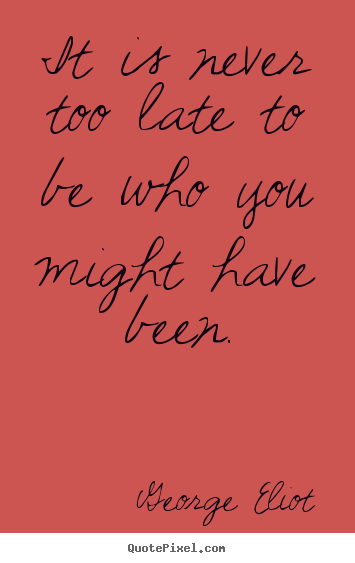 Success quotes - It is never too late to be who you might have been.