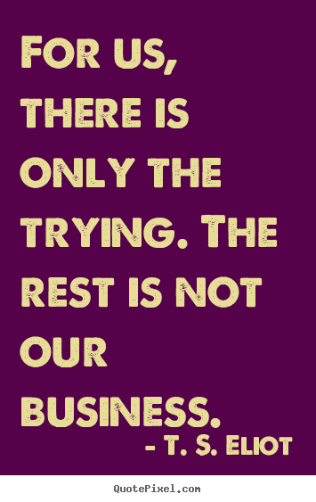 Make custom image quotes about success - For us, there is only the trying. the rest is not our..
