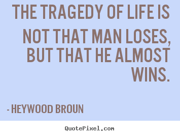 The tragedy of life is not that man loses,.. Heywood Broun popular success quotes