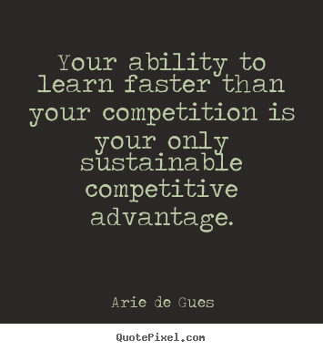 Arie De Gues photo quote - Your ability to learn faster than your competition is your.. - Success quotes