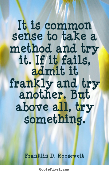 Franklin D. Roosevelt poster quotes - It is common sense to take a method and try it. if.. - Success quotes
