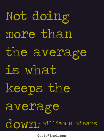 Not doing more than the average is what keeps the average.. William M. Winans  success sayings
