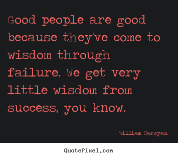 Create picture quotes about success - Good people are good because they've come to wisdom through..