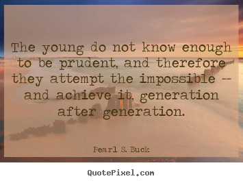 The young do not know enough to be prudent, and therefore they attempt.. Pearl S. Buck good success quote