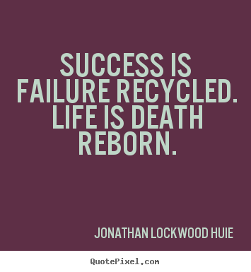 Create custom picture quote about success - Success is failure recycled. life is death reborn.