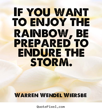 If you want to enjoy the rainbow, be prepared to endure the storm. Warren Wendel Wiersbe  success quote