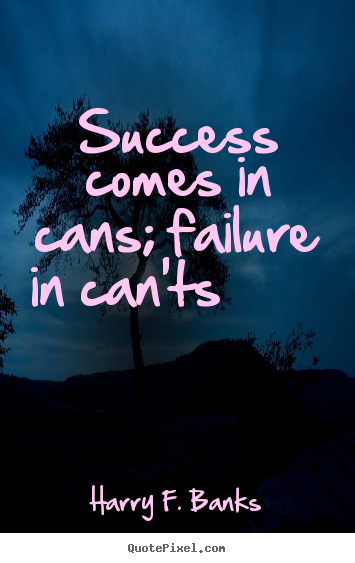 Create graphic pictures sayings about success - Success comes in cans; failure in can'ts