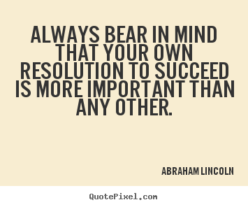 Always bear in mind that your own resolution.. Abraham Lincoln  success quote
