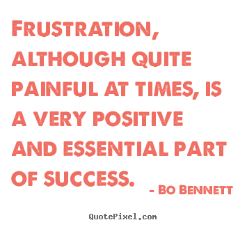 Quotes about success - Frustration, although quite painful at times, is a very positive..