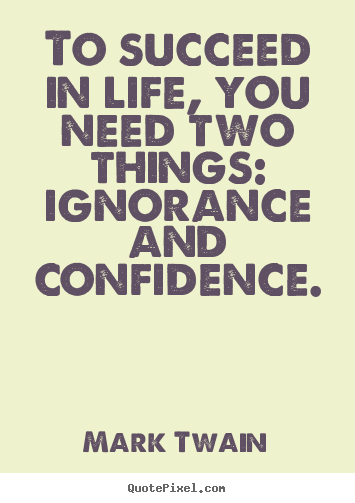 To succeed in life, you need two things: ignorance and.. Mark Twain  success quotes