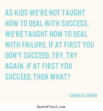 Quote about success - As kids we're not taught how to deal with success; we're taught..