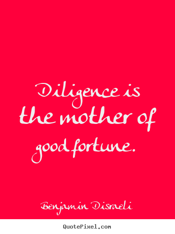 Quotes about success - Diligence is the mother of good fortune.