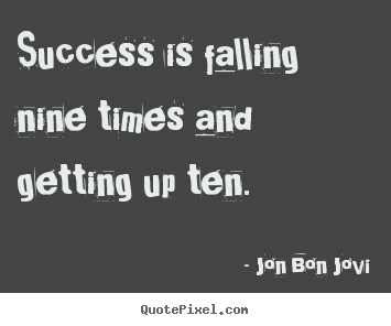 Success is falling nine times and getting up ten. Jon Bon Jovi top success quotes