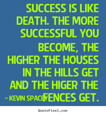 Kevin Spacey picture quote - Success is like death. the more successful you become, the higher.. - Success quotes