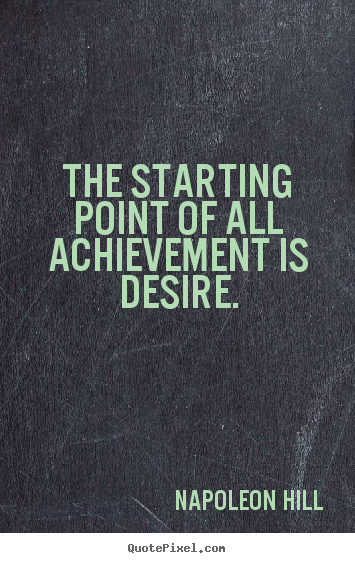 The starting point of all achievement is desire. Napoleon Hill top success quotes