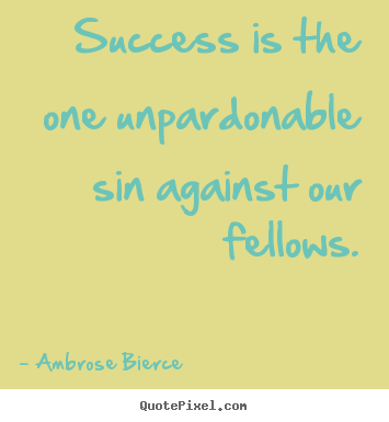 Success quotes - Success is the one unpardonable sin against our fellows.