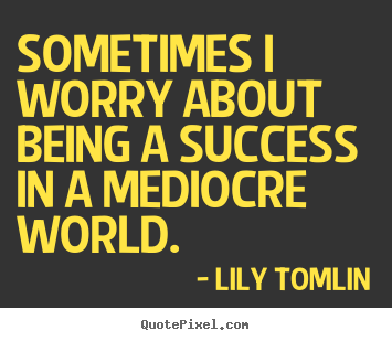 Quote about success - Sometimes i worry about being a success in a mediocre..