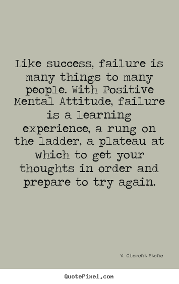Like success, failure is many things to many people. with positive.. W. Clement Stone good success quotes