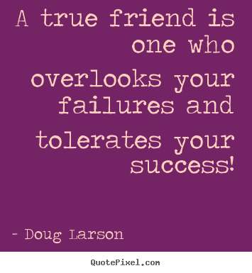 Doug Larson picture quotes - A true friend is one who overlooks your failures.. - Success quotes