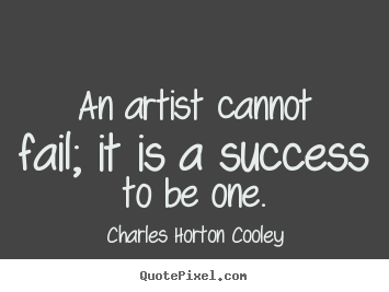 Quotes about success - An artist cannot fail; it is a success to be one.