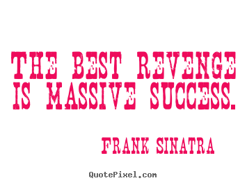 Frank Sinatra picture quotes - The best revenge is massive success. - Success quotes