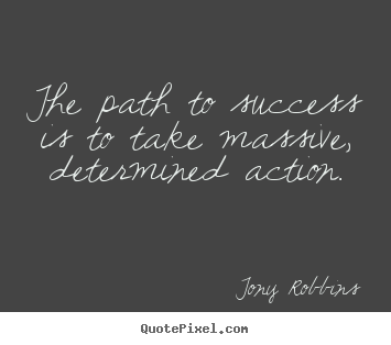 Tony Robbins picture quotes - The path to success is to take massive, determined action. - Success quote