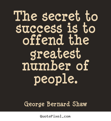 Success sayings - The secret to success is to offend the greatest number of..